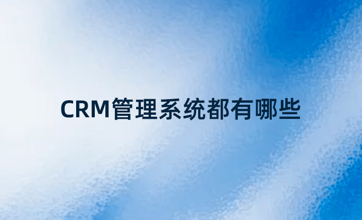CRM管理系统都有哪些