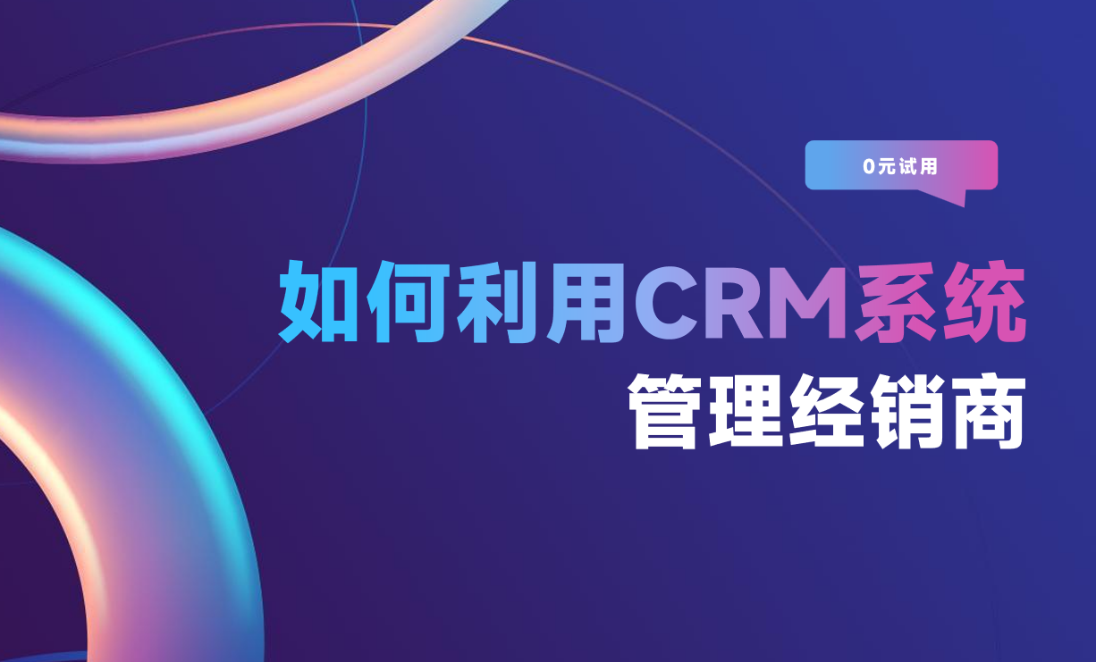 如何利用CRM系统管理经销商