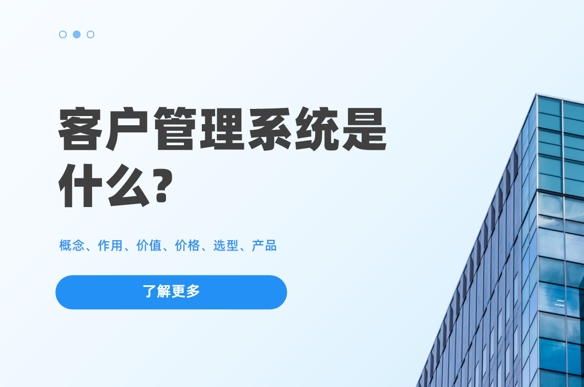 客户管理系统是什么?概念、作用、价值、价格、选型、产品