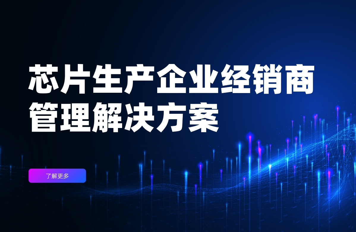 芯片生产企业经销商管理解决方案