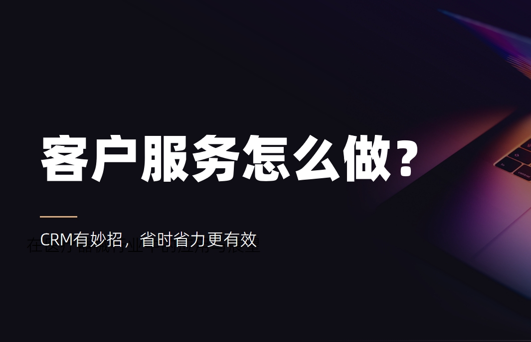 客户服务怎么做？CRM有妙招，省时省力更有效
