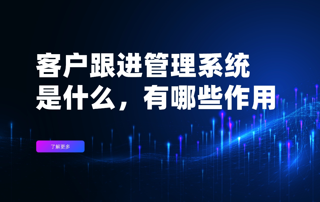 客户跟进管理系统是什么，有哪些作用？